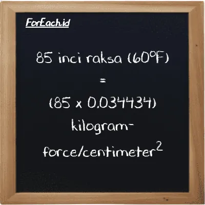 Cara konversi inci raksa (60<sup>o</sup>F) ke kilogram-force/centimeter<sup>2</sup> (inHg ke kgf/cm<sup>2</sup>): 85 inci raksa (60<sup>o</sup>F) (inHg) setara dengan 85 dikalikan dengan 0.034434 kilogram-force/centimeter<sup>2</sup> (kgf/cm<sup>2</sup>)